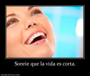 Sonrie que la vida es corta.