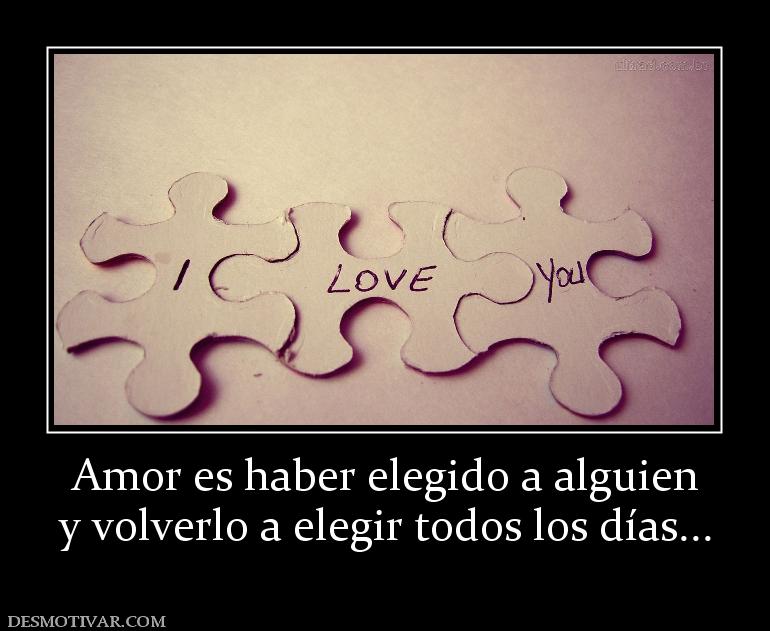 Amor es haber elegido a alguien y volverlo a elegir todos los días...
