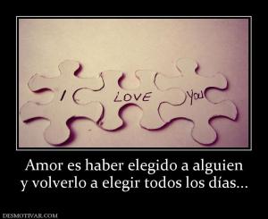 Amor es haber elegido a alguien y volverlo a elegir todos los días...