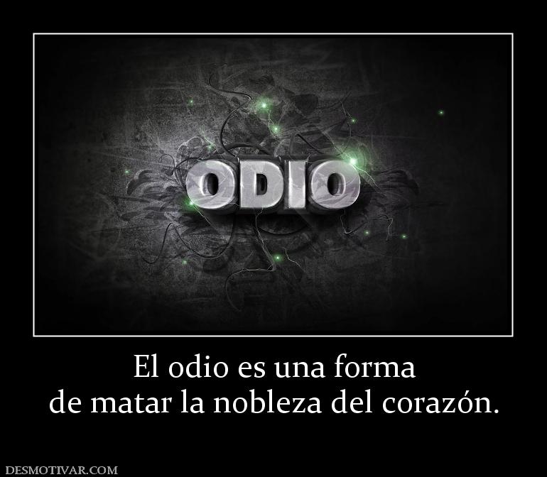 El odio es una forma de matar la nobleza del corazón.