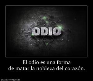 El odio es una forma de matar la nobleza del corazón.