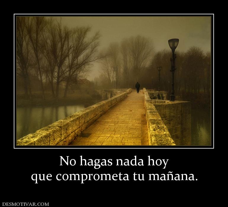 No hagas nada hoy que comprometa tu mañana.