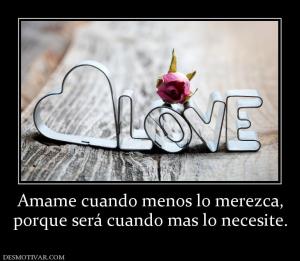 Amame cuando menos lo merezca, porque será cuando mas lo necesite.