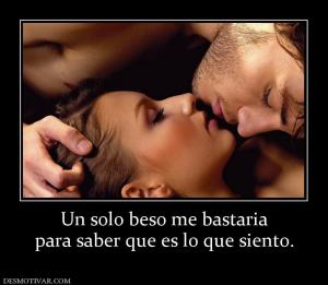 Un solo beso me bastaria para saber que es lo que siento.