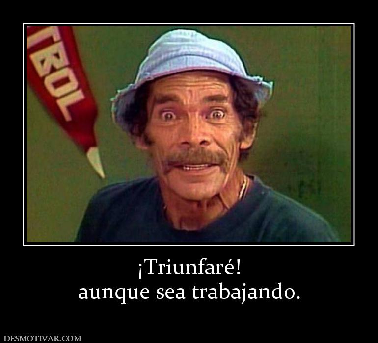 ¡Triunfaré! aunque sea trabajando.