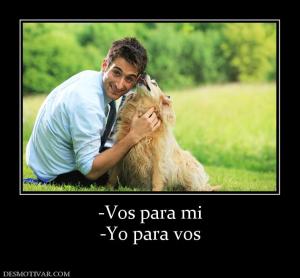 -Vos para mi -Yo para vos