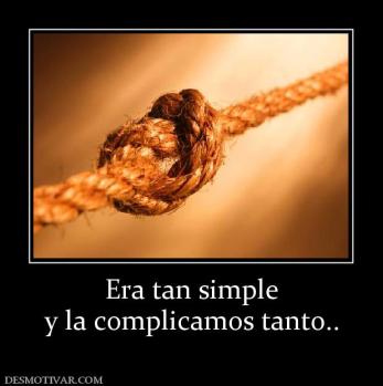Era tan simple y la complicamos tanto..