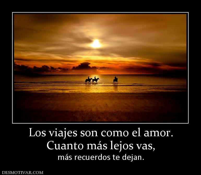 Los viajes son como el amor. Cuanto más lejos vas, más recuerdos te dejan.