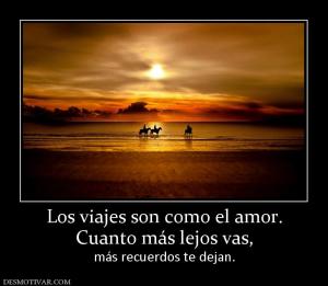 Los viajes son como el amor. Cuanto más lejos vas, más recuerdos te dejan.