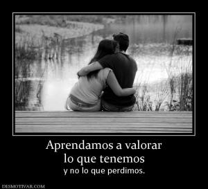 Aprendamos a valorar lo que tenemos y no lo que perdimos.