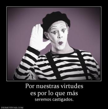 Por nuestras virtudes es por lo que más  seremos castigados.