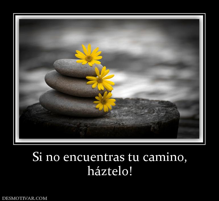 Si no encuentras tu camino, háztelo!