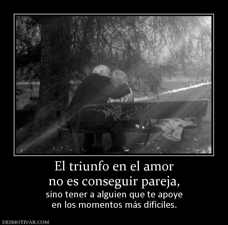 El triunfo en el amor no es conseguir pareja, sino tener a alguien que te apoye en los momentos más difíciles.