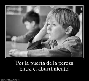 Por la puerta de la pereza entra el aburrimiento.