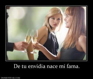 De tu envidia nace mi fama.