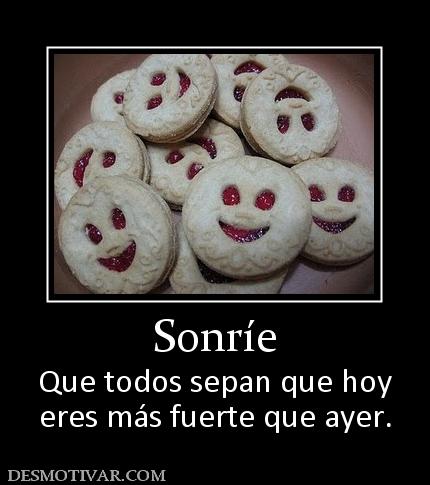 Sonríe Que todos sepan que hoy eres más fuerte que ayer.