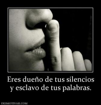 Eres dueño de tus silencios y esclavo de tus palabras.