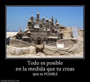 Todo es posible en la medida que tu creas que es POSIBLE