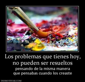 Los problemas que tienes hoy, no pueden ser resueltos pensando de la misma manera que pensabas cuando los creaste