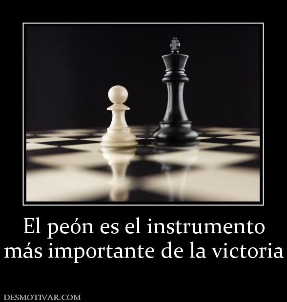 El peón es el instrumento más importante de la victoria