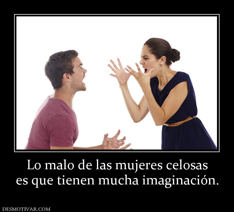 Lo malo de las mujeres celosas es que tienen mucha imaginación.