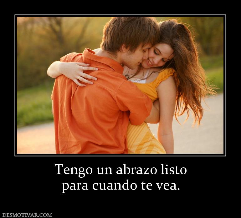 Tengo un abrazo listo para cuando te vea.
