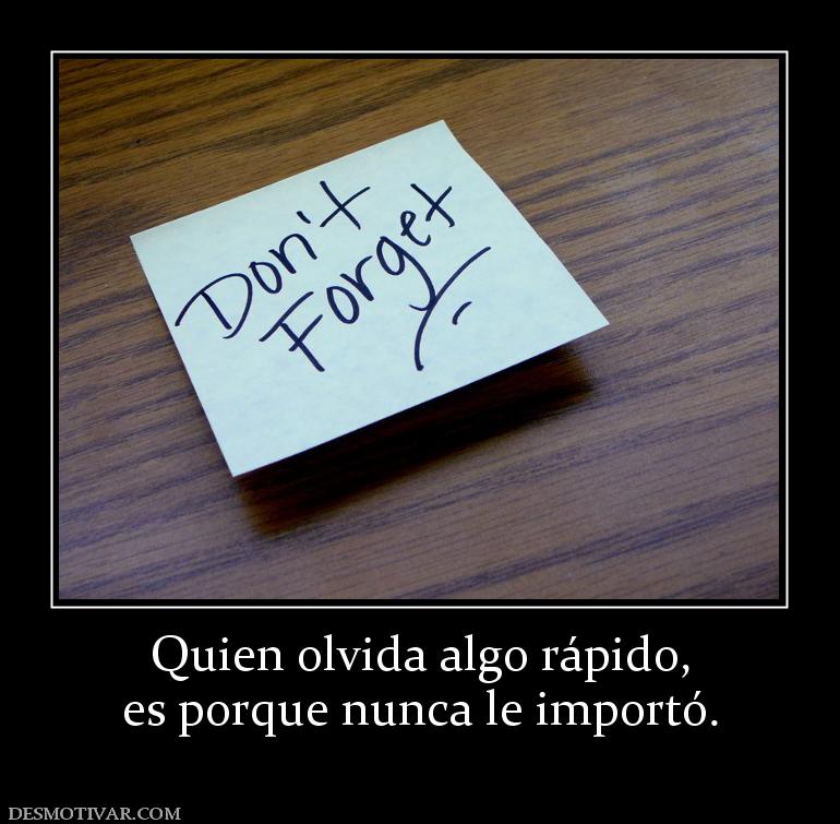 Quien olvida algo rápido, es porque nunca le importó.