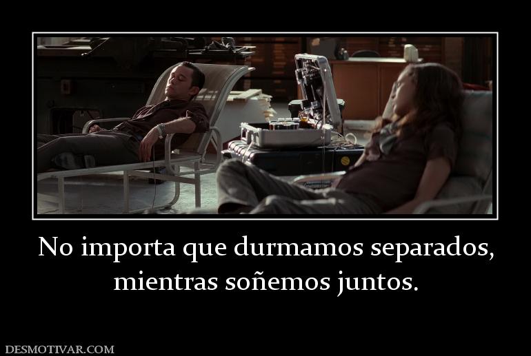 No importa que durmamos separados, mientras soñemos juntos.