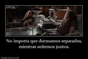 No importa que durmamos separados, mientras soñemos juntos.