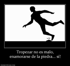 Tropezar no es malo, enamorarse de la piedra... sí!