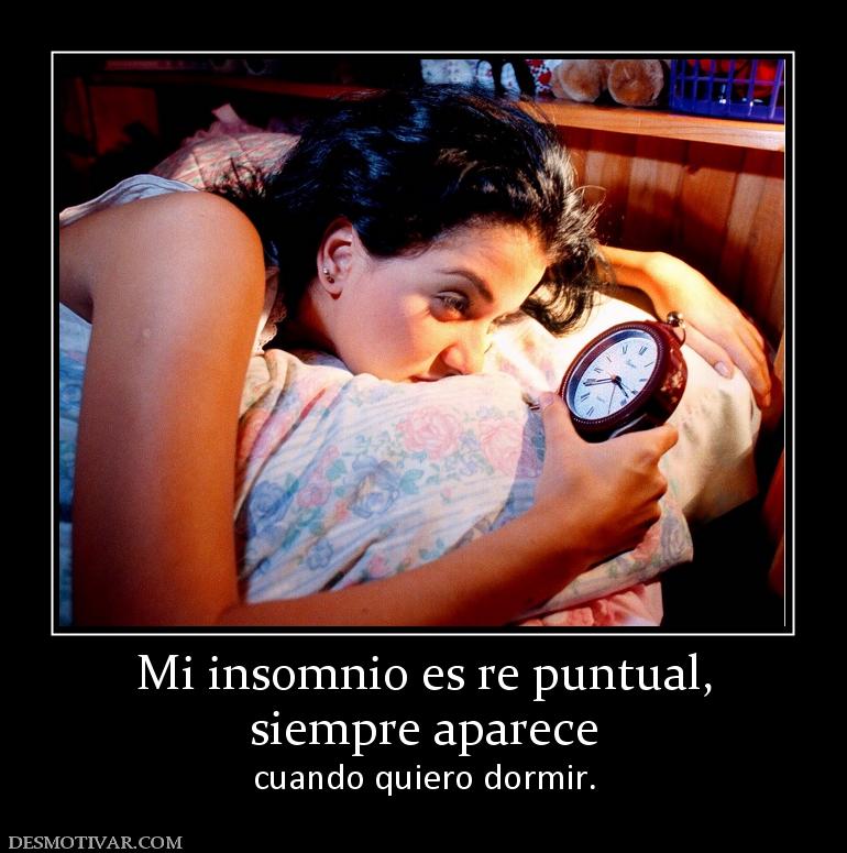 Mi insomnio es re puntual, siempre aparece  cuando quiero dormir.