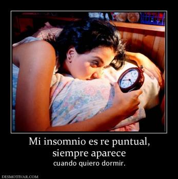 Mi insomnio es re puntual, siempre aparece  cuando quiero dormir.