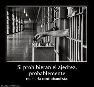 Si prohibieran el ajedrez, probablemente  me haría contrabandista.