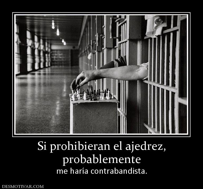 Si prohibieran el ajedrez, probablemente  me haría contrabandista.
