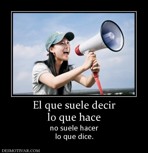 El que suele decir lo que hace no suele hacer lo que dice.