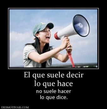 El que suele decir lo que hace no suele hacer lo que dice.