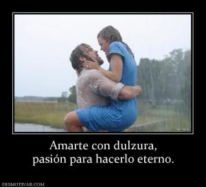 Amarte con dulzura, pasión para hacerlo eterno.