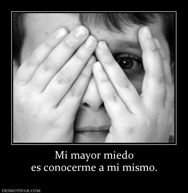 Mi mayor miedo es conocerme a mi mismo.