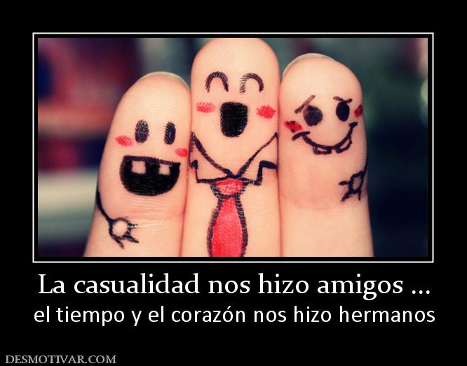 La casualidad nos hizo amigos ... el tiempo y el corazón nos hizo hermanos