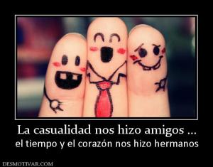 La casualidad nos hizo amigos ... el tiempo y el corazón nos hizo hermanos