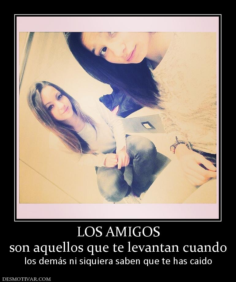 LOS AMIGOS son aquellos que te levantan cuando  los demás ni siquiera saben que te has caido