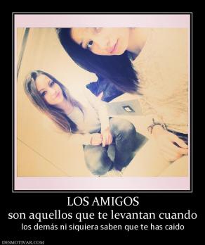 LOS AMIGOS son aquellos que te levantan cuando  los demás ni siquiera saben que te has caido