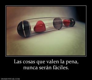 Las cosas que valen la pena, nunca serán fáciles.