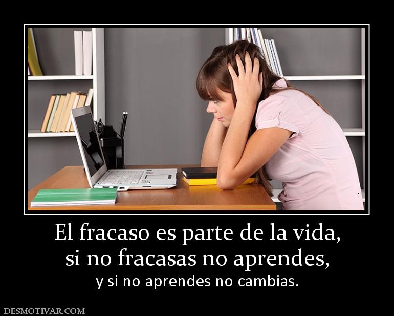 El fracaso es parte de la vida, si no fracasas no aprendes, y si no aprendes no cambias.