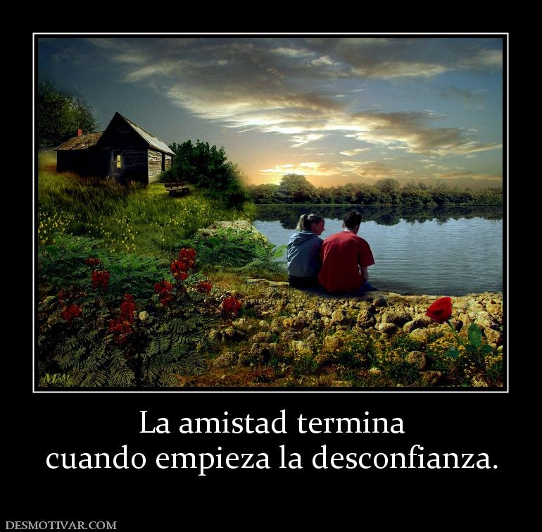 La amistad termina cuando empieza la desconfianza.
