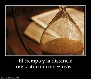El tiempo y la distancia me lastima una vez más...