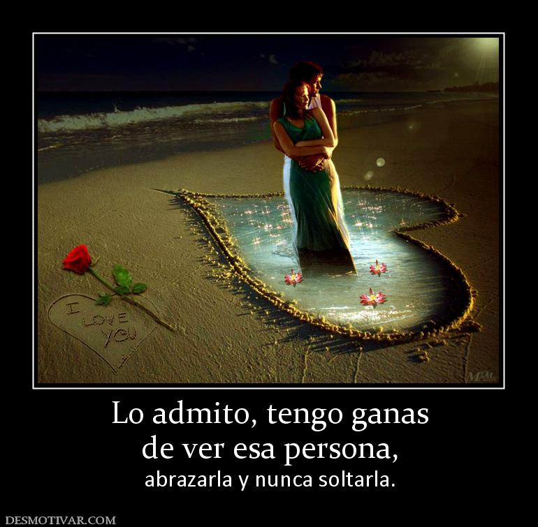 Lo admito, tengo ganas de ver esa persona,  abrazarla y nunca soltarla.