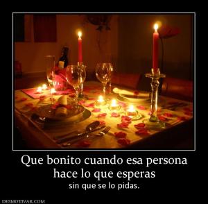 Que bonito cuando esa persona hace lo que esperas  sin que se lo pidas.