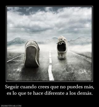 Seguir cuando crees que no puedes más, es lo que te hace diferente a los demás.