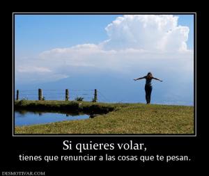 Si quieres volar, tienes que renunciar a las cosas que te pesan.